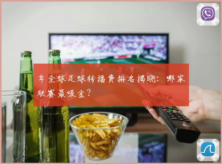 年全球足球转播费排名揭晓：哪家联赛最吸金？