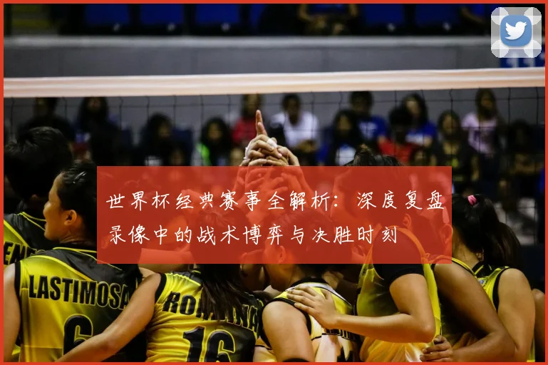 世界杯经典赛事全解析:深度复盘录像中的战术博弈与决胜时刻