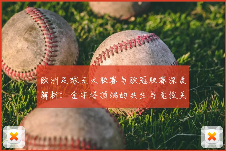 欧洲足球五大联赛与欧冠联赛深度解析：金字塔顶端的共生与竞技关系