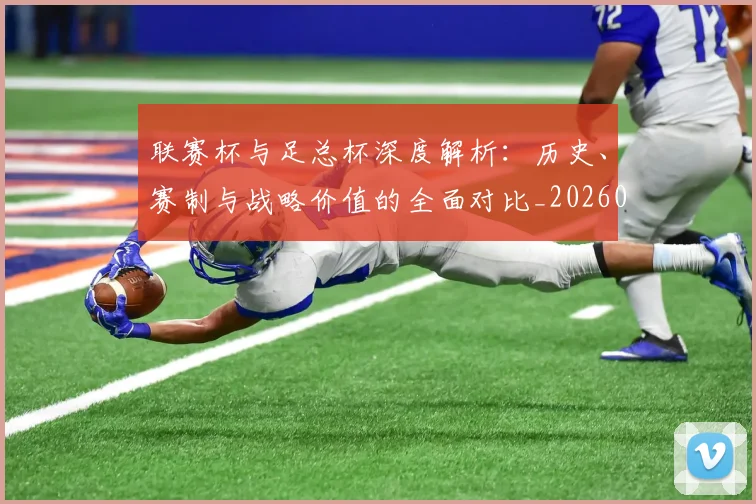 联赛杯与足总杯深度解析：历史、赛制与战略价值的全面对比_20260613173052
