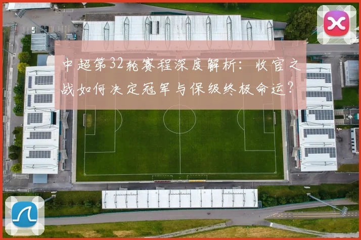 中超第32轮赛程深度解析：收官之战如何决定冠军与保级终极命运？_20260610190505