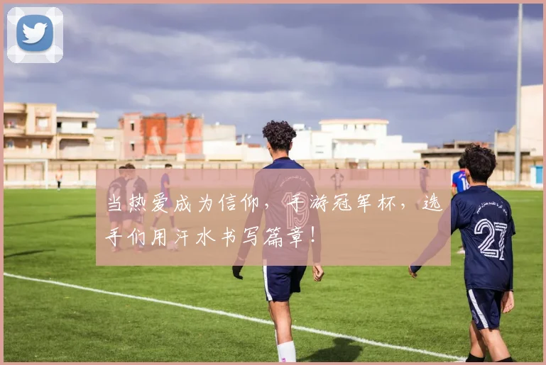 当热爱成为信仰，手游冠军杯，选手们用汗水书写篇章！