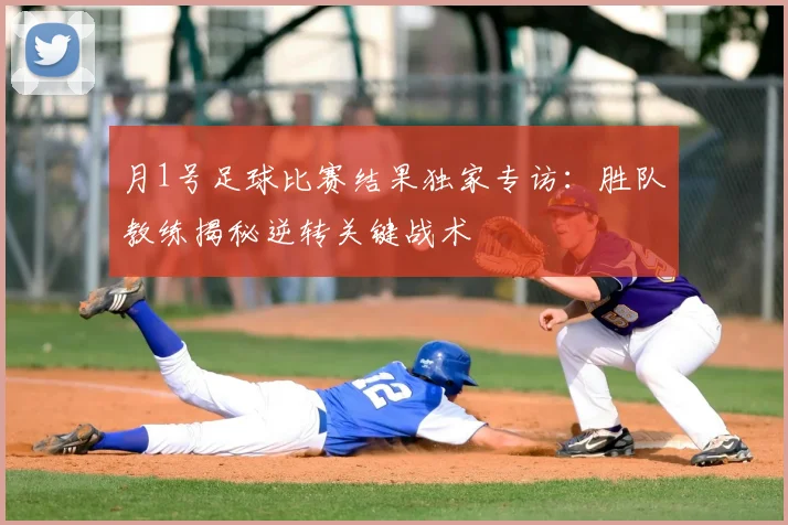 月1号足球比赛结果独家专访:胜队教练揭秘逆转关键战术