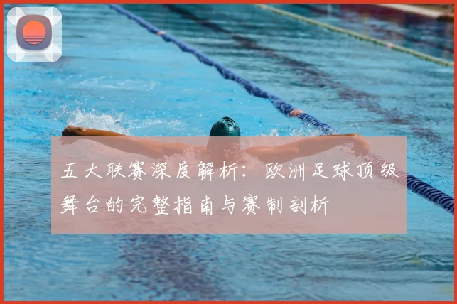 五大联赛深度解析：欧洲足球顶级舞台的完整指南与赛制剖析