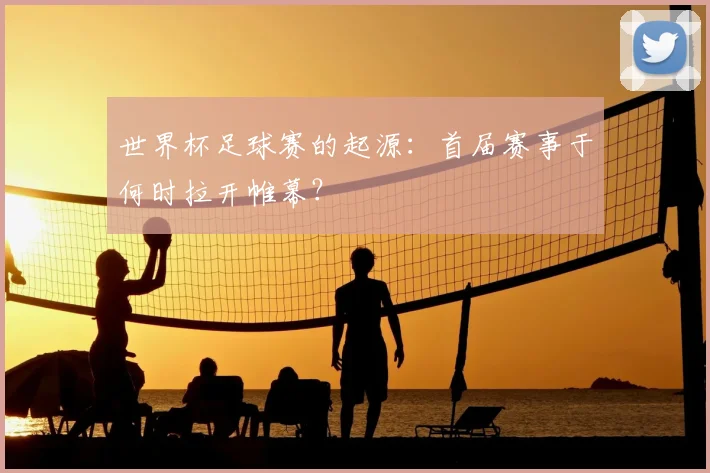 世界杯足球赛的起源：首届赛事于何时拉开帷幕？