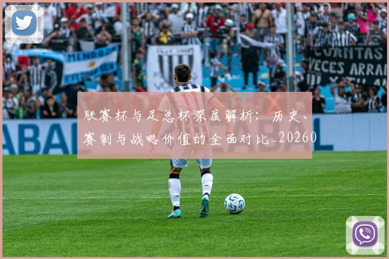 联赛杯与足总杯深度解析：历史、赛制与战略价值的全面对比_20260613173052