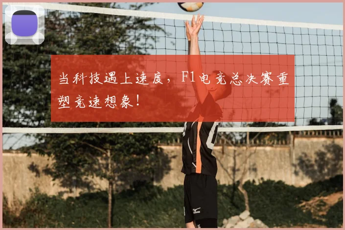 当科技遇上速度，F1电竞总决赛重塑竞速想象！