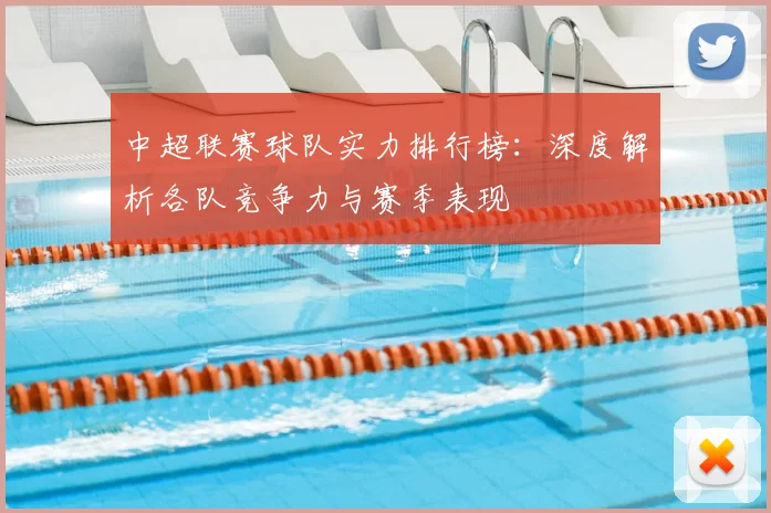 中超联赛球队实力排行榜：深度解析各队竞争力与赛季表现