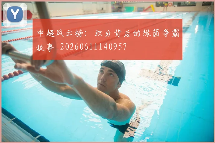 中超风云榜：积分背后的绿茵争霸故事_20260611140957