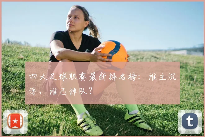 四大足球联赛最新排名榜：谁主沉浮，谁已掉队？